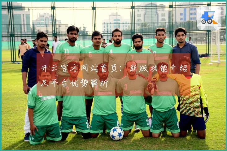 开云官方网站首页：新版功能介绍及平台优势解析