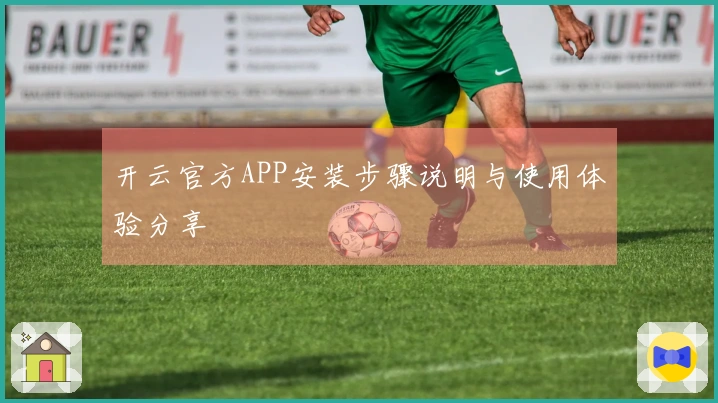 开云官方APP安装步骤说明与使用体验分享