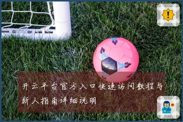 开云平台官方入口快速访问教程与新人指南详细说明