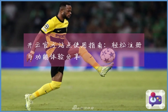 开云官方站点使用指南：轻松注册与功能体验分享