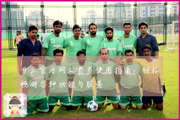 开云官方网站首页使用指南，轻松畅游各种功能与服务