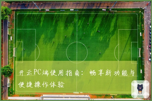 开云PC端使用指南：畅享新功能与便捷操作体验