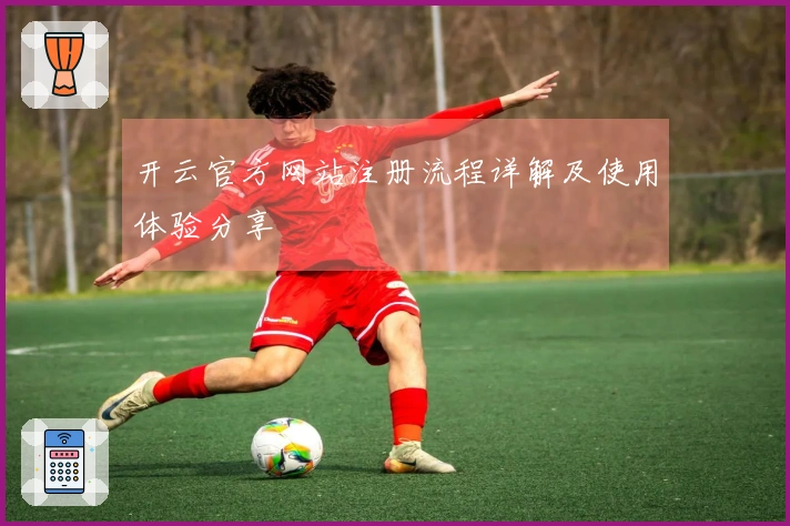 开云官方网站注册流程详解及使用体验分享