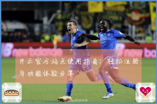 开云官方站点使用指南：轻松注册与功能体验分享