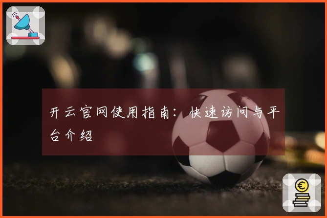 开云官网使用指南：快速访问与平台介绍
