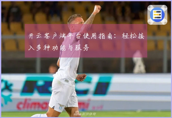 开云客户端平台使用指南：轻松接入多种功能与服务