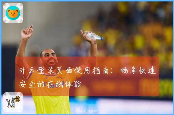 开云登录页面使用指南：畅享快速安全的在线体验