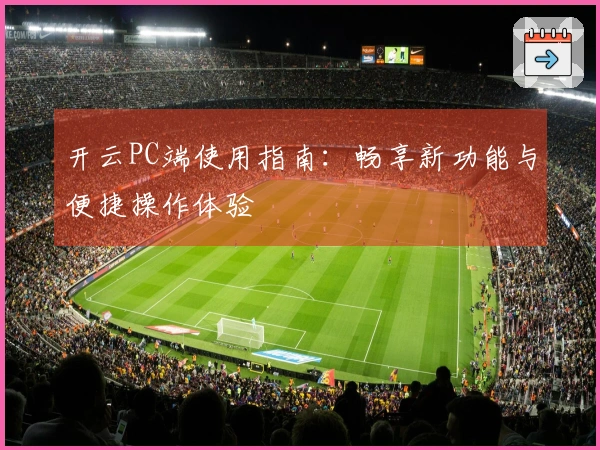 开云PC端使用指南：畅享新功能与便捷操作体验