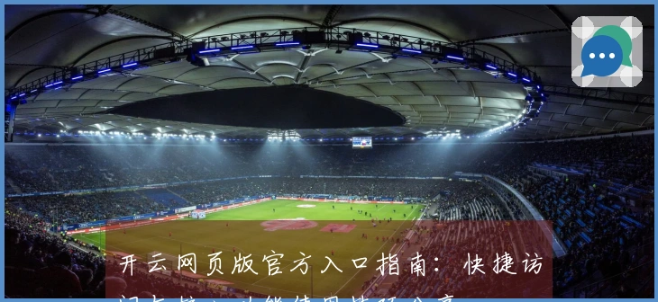 开云网页版官方入口指南：快捷访问与核心功能使用技巧分享