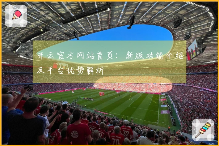 开云官方网站首页：新版功能介绍及平台优势解析