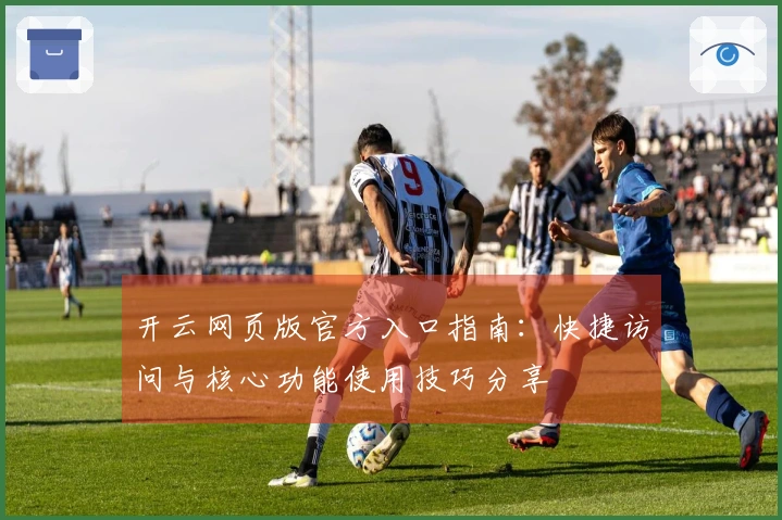 开云网页版官方入口指南：快捷访问与核心功能使用技巧分享
